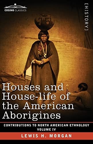 Houses and House-Life of the American Aborigines Volume IV
