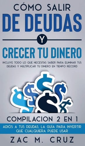 Cómo Salir de Deudas y Crecer Tu Dinero Incluye Todo lo Que Necesitas Saber para Eliminar Tus Deudas y Multiplicar Tu Dinero en Tiempo Récord. Compilacion 2 en 1 - Adiós a Tus Deudas, la Guía para Invertir Que Cualquiera Puede Usar