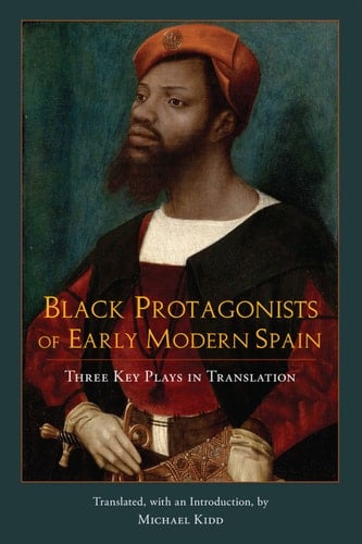 Black Protagonists of Early Modern Spain Three Key Plays in Translation