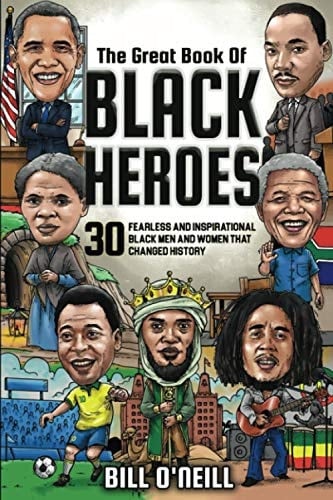 The Great Book of Black Heroes 30 Fearless and Inspirational Black Men and Women that Changed History