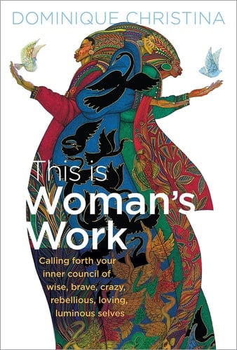 This Is Woman's Work Calling Forth Your Inner Council of Wise, Brave, Crazy, Rebellious, Loving, Luminous Selves