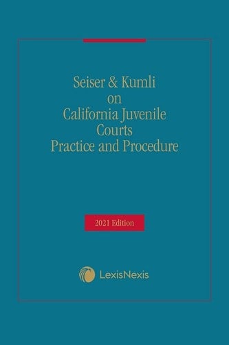 Seiser & Kumli on California Juvenile Courts Practice and Procedure 2021 Edition