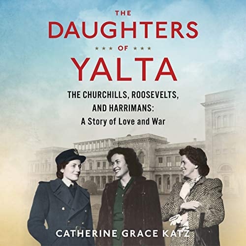 The Daughters of Yalta Lib/E: The Churchills, Roosevelts, and Harrimans: A Story of Love and War