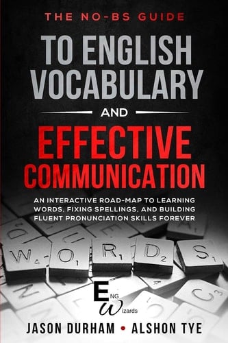 The No-Bs Guide to English Vocabulary and Effective Communication An Interactive Road-Map to Learning Words, Fixing Spellings, and Building Fluent Pronunciation Skills Forever
