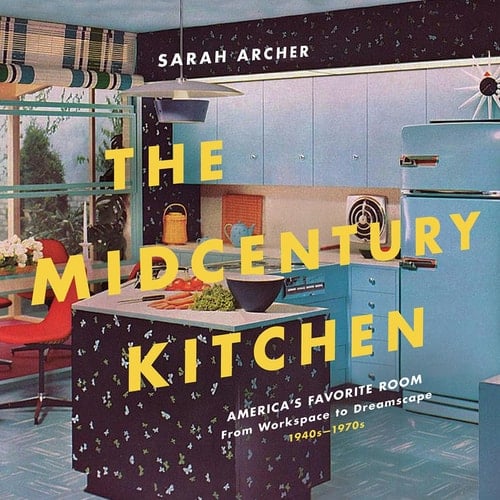 The Midcentury Kitchen The American Kitchen, from Workspace to Dreamscape, 1940s-1970s