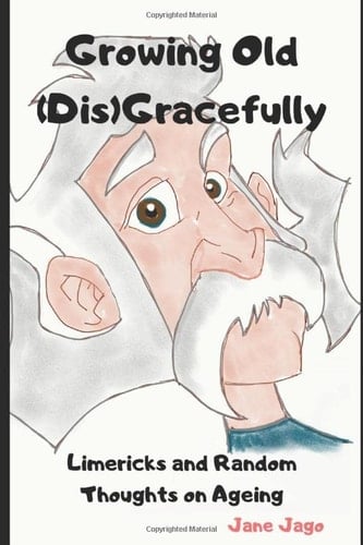 Growing Old (Dis)Gracefully Limericks and Random Thoughts on Ageing