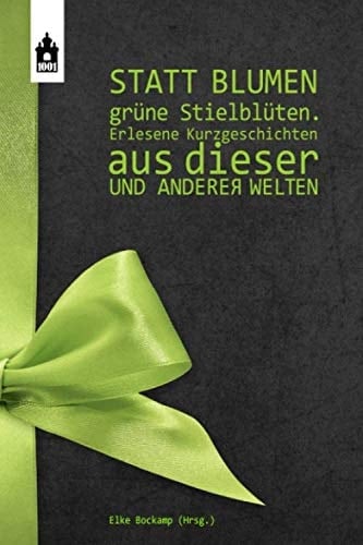 Statt Blumen GrÜne StielblÜten Erlesene Kurzgeschichten Aus Dieser und Anderer Welten
