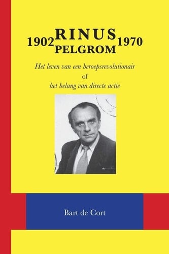Rinus Pelgrom 1902-1970 Het Leven Van Een Beroepsrevolutionair of Het Belang Van Directe Actie