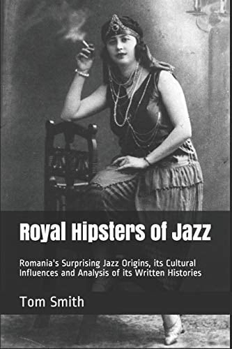 Royal Hipsters of Jazz Romania's Surprising Jazz Origins, Its Cultural Influences and Analysis of Its Written Histories
