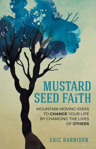 Mustard Seed Faith Mountain-Moving Ideas to Change Your Life by Changing the Lives of Others