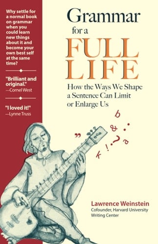 Grammar for a Full Life How the Ways We Shape a Sentence Can Limit Or Enlarge Us