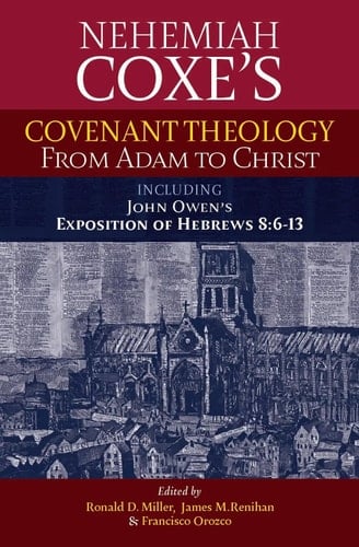 Covenant Theology: From Adam to Christ (Nehemiah Coxe & John Owen) (The Works of Nehemiah Coxe)