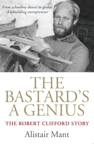 The Bastard's a Genius Robert Clifford - from schoolboy dunce to shipbuilding entrepreneur