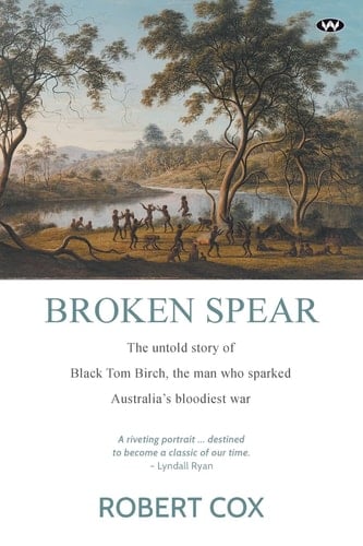 Broken Spear The Untold Story of Black Tom Birch, the Man who Sparked Australia's Bloodiest War