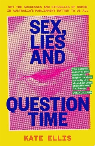 Sex, Lies and Question Time Why the successes and struggles of women in Australia's parliament matter to us all