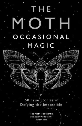 The Moth Presents: Occasional Magic 50 True Stories of Defying the Impossible