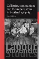 Collieries, Communities and the Miners' Strike in Scotland 1984-85
