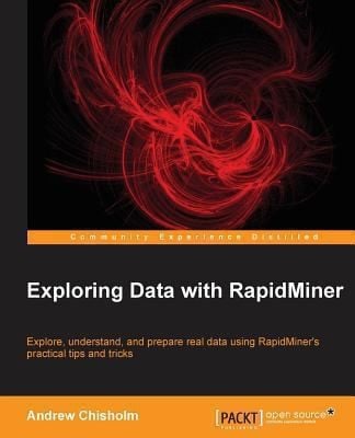 Exploring Data With Rapidminer Explore Understand And Prepare Real Data Using Rapidminers Practical Tips And Tricks