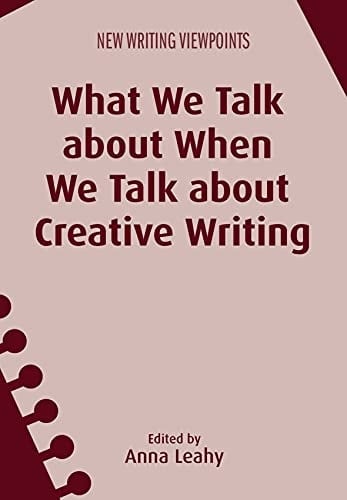 What We Talk about When We Talk about Creative Writing (New Writing Viewpoints Book 14)