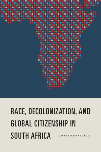 Race, Decolonization, and Global Citizenship in South Africa (Rochester Studies in African History and the Diaspora Book 79)