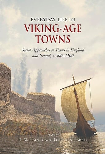 Everyday Life in Viking-Age Towns Social Approaches to Towns in England and Ireland, C. 800-1100