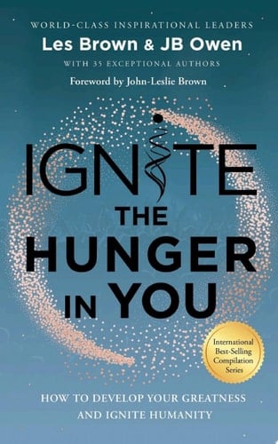 Ignite the Hunger in You How to Develop Your Greatness and Ignite Humanity
