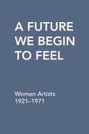 A Future We Begin to Feel Women Artists 1921-1971