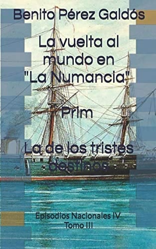 La Vuelta Al Mundo En La Numancia. Prim. La de Los Tristes Destinos Episodios Nacionales IV. Tomo III