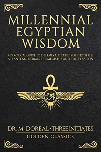 Millennial Egyptian Wisdom Practical Guide to the Emerald Tablets of Thoth the Atlantean, Hermes Trismegistus and the Kybalion (unabridged Manuscripts Included)