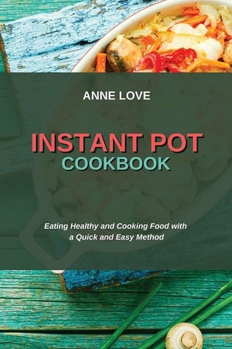 Instant Pot Cookbook Eating Healthy and Cooking Food with a Quick and Easy Method