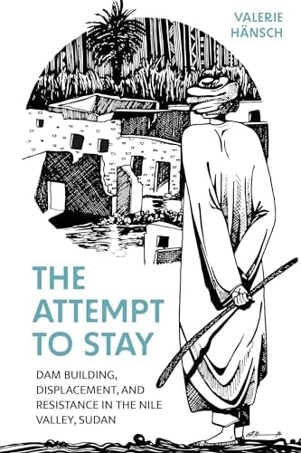 The Attempt to Stay Dam Building, Displacement, and Resistance in the Nile Valley, Sudan