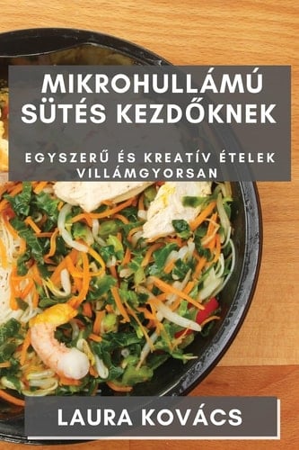 Mikrohullámú Sütés kezdőknek Egyszerű és Kreatív Ételek Villámgyorsan