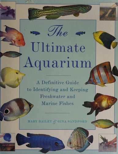 The Ultimate Aquarium A Definitive Guide to Identifying and Keeping Freshwater and Marine Fishes