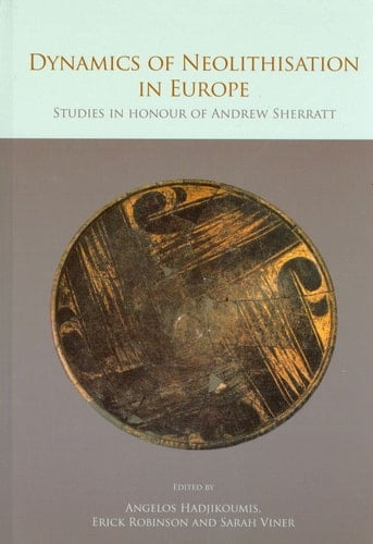 The Dynamics of Neolithisation in Europe Studies in Honour of Andrew Sherratt