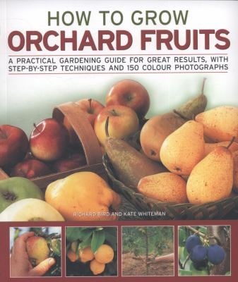 How To Grow Orchard Fruits A Practical Gardening Guide For Great Results With Stepbystep Techniques And 150 Photographs