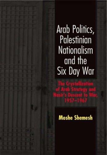 Arab politics, Palestinian nationalism, and the Six Day War: the crystallization of Arab strategy and Nasir's descent to war, 1957-1967