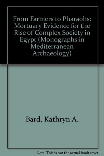 From Farmers to Pharoahs: Mortuary Evidence for the Rise of Complex Society in Egypt (Monographs in Mediterranean Archaeology, 2)