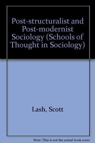 Post-Structuralist and Post-Modernist Sociology (Schools of Thought in Sociology series, 9)