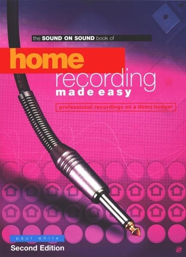 The Sound on Sound Book of Home Recording Made Easy Professional Recordings on a Demo Budget