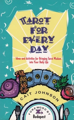 Tarot for Every Day Ideas and Activities for Bringing Tarot Wisdom Into Your Daily Life