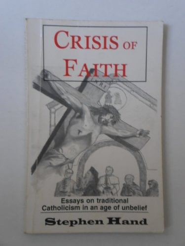 Crisis of Faith Essays on Traditional Catholicism in an Age of Unbelief