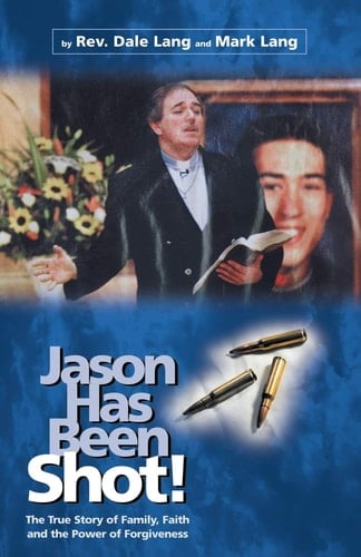 Jason Has Been Shot! The True Story of Family, Faith and the Power of Forgiveness