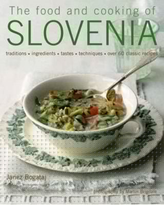 The Food And Cooking Of Slovenia Traditions Ingredients Tastes Techniques Over 60 Classic Recipes
