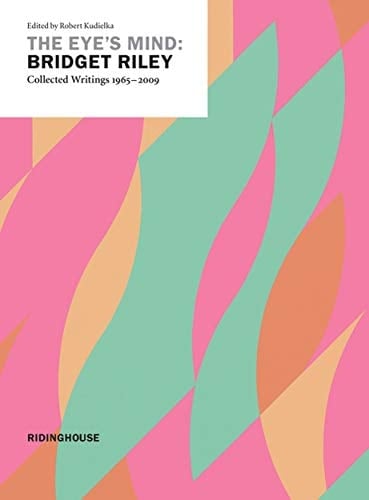 The Eye's Mind Bridget Riley, Collected Writings 1965-2009
