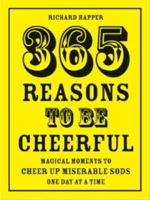 365 Reasons To Be Cheerful Magical Moments To Cheer Up Miserable Sods One Day At A Time
