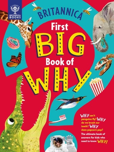 Britannica's First Big Book of Why Why Can't Penguins Fly? Why Do We Brush Our Teeth? Why Does Popcorn Pop? the Ultimate Book of Answers for Kids Who Need to Know Why!