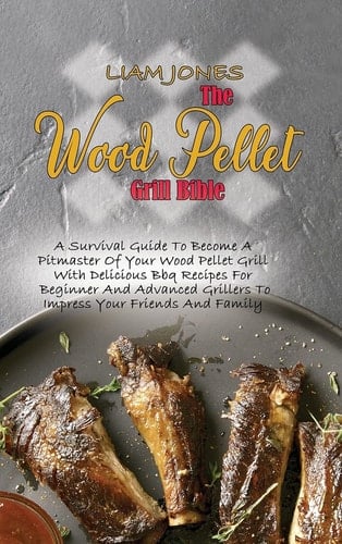 The Wood Pellet Grill Bible A Survival Guide To Become A Pitmaster Of Your Wood Pellet Grill With Delicious Bbq Recipes For Beginner And Advanced Grillers To Impress Your Friends And Family