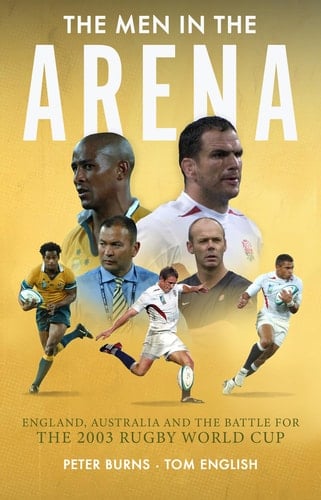 The Men in the Arena England, Australia and the Battle for the 2003 Rugby World Cup