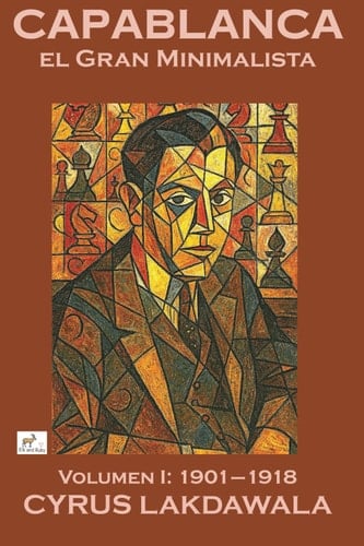 Capablanca el Gran Minimalista – Volumen I: 1901–1918 (Spanish Edition)