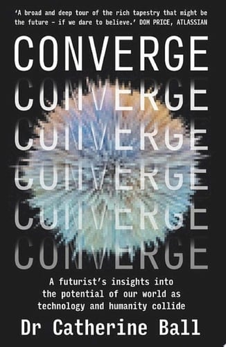 Converge A futurist's insights into the potential of our world as technology and humanity collide